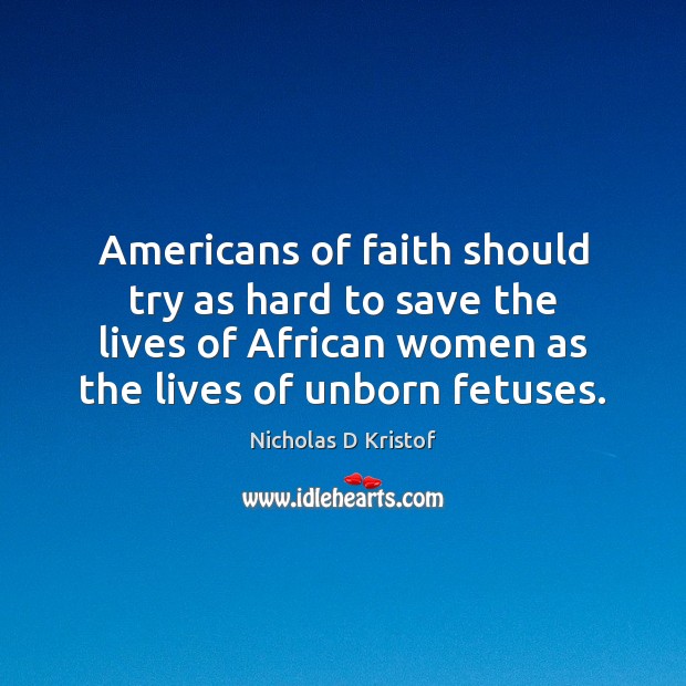 Americans of faith should try as hard to save the lives of Nicholas D Kristof Picture Quote