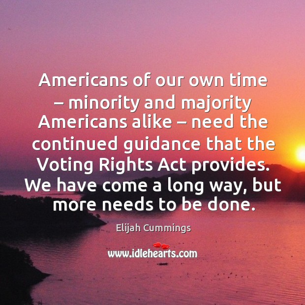 Americans of our own time – minority and majority americans alike – need the continued Elijah Cummings Picture Quote