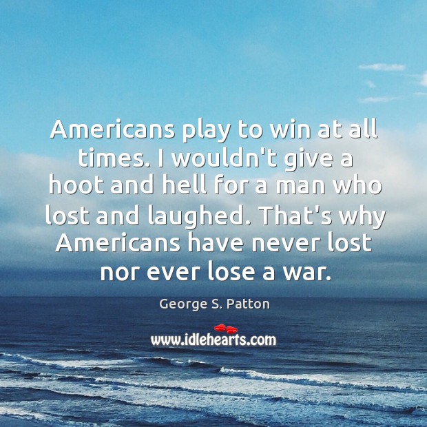 Americans play to win at all times. I wouldn’t give a hoot George S. Patton Picture Quote