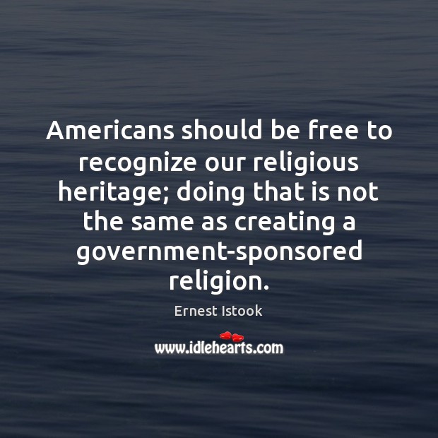 Americans should be free to recognize our religious heritage; doing that is Ernest Istook Picture Quote