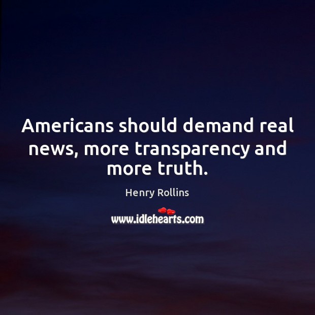 Americans should demand real news, more transparency and more truth. Henry Rollins Picture Quote