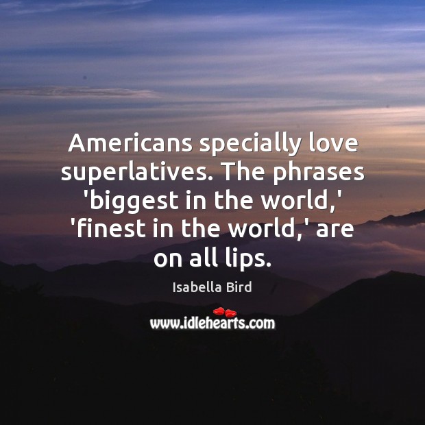 Americans specially love superlatives. The phrases ‘biggest in the world,’ ‘finest Isabella Bird Picture Quote