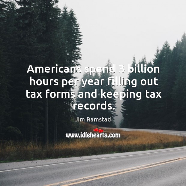 Americans spend 3 billion hours per year filling out tax forms and keeping tax records. Jim Ramstad Picture Quote