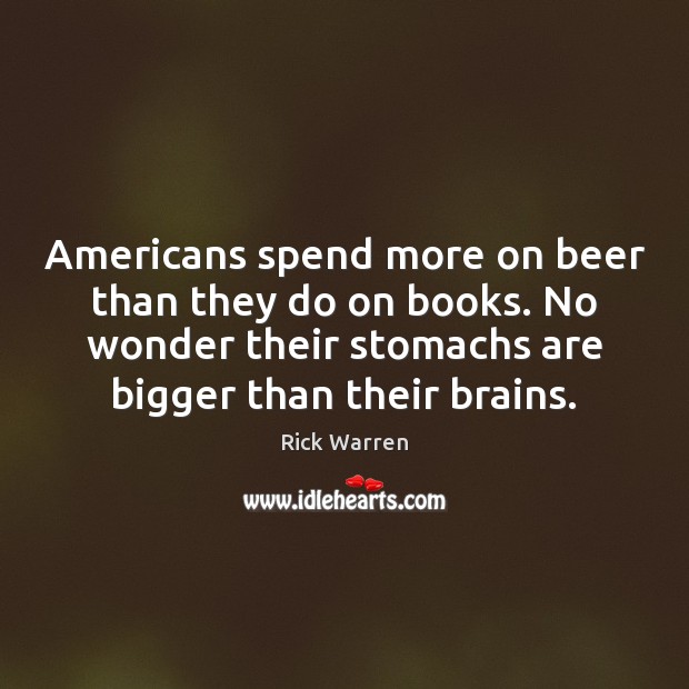 Americans spend more on beer than they do on books. No wonder Rick Warren Picture Quote