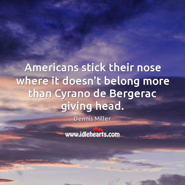 Americans stick their nose where it doesn’t belong more than Cyrano de Dennis Miller Picture Quote