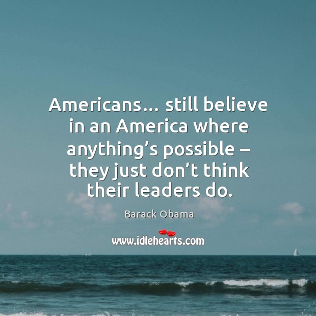 Americans… still believe in an america where anything’s possible – they just don’t think their leaders do. Image