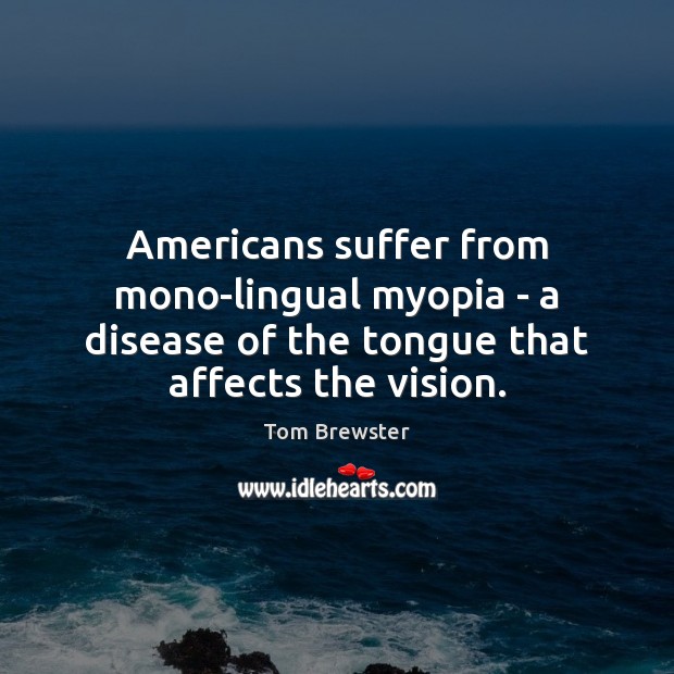 Americans suffer from mono-lingual myopia – a disease of the tongue that Tom Brewster Picture Quote
