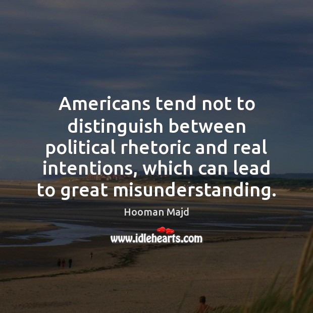 Americans tend not to distinguish between political rhetoric and real intentions, which Hooman Majd Picture Quote