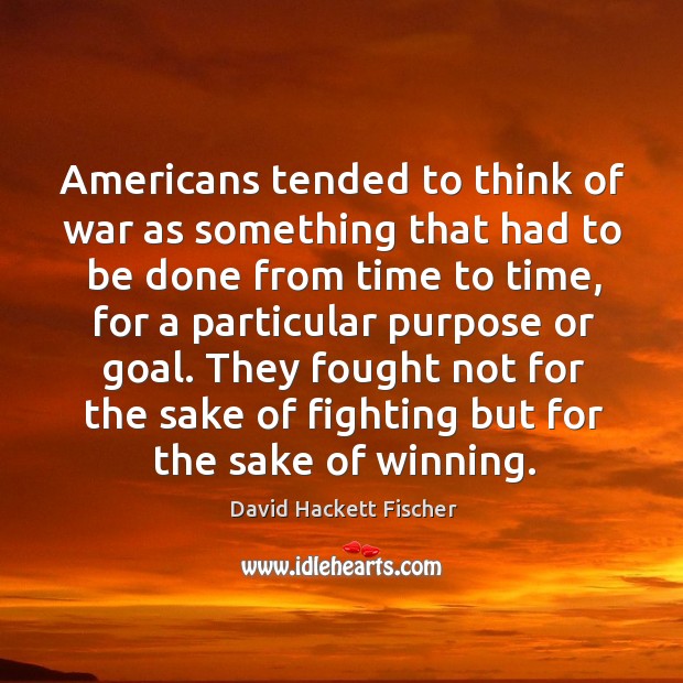 Americans tended to think of war as something that had to be David Hackett Fischer Picture Quote