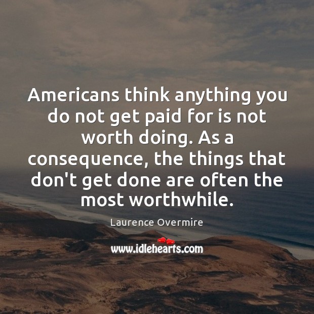 Americans think anything you do not get paid for is not worth Laurence Overmire Picture Quote