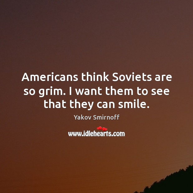Americans think Soviets are so grim. I want them to see that they can smile. Image