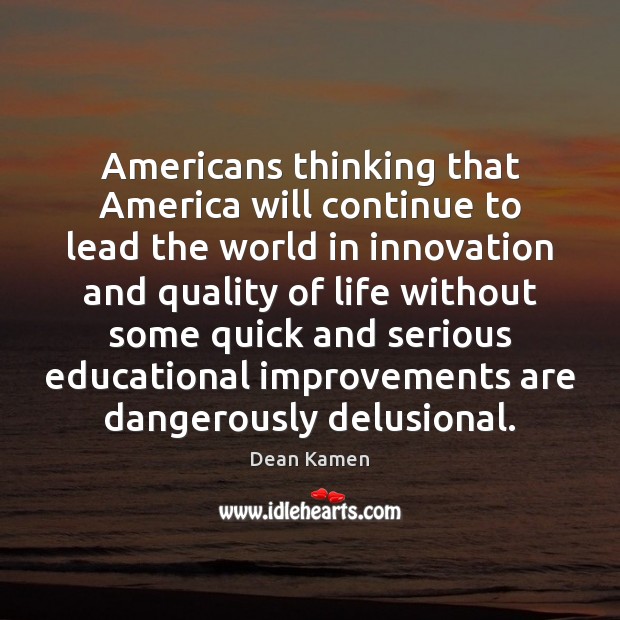 Americans thinking that America will continue to lead the world in innovation Dean Kamen Picture Quote