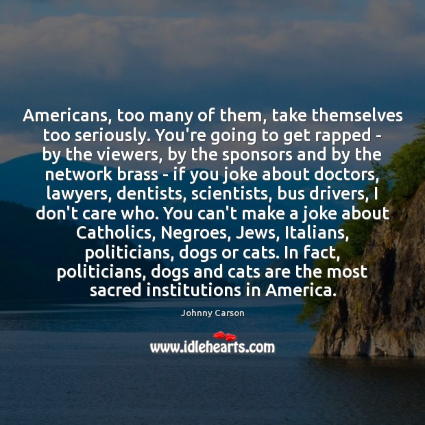 Americans, too many of them, take themselves too seriously. You’re going to Johnny Carson Picture Quote