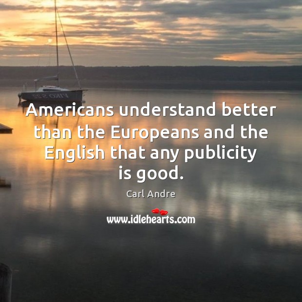 Americans understand better than the Europeans and the English that any publicity is good. Carl Andre Picture Quote