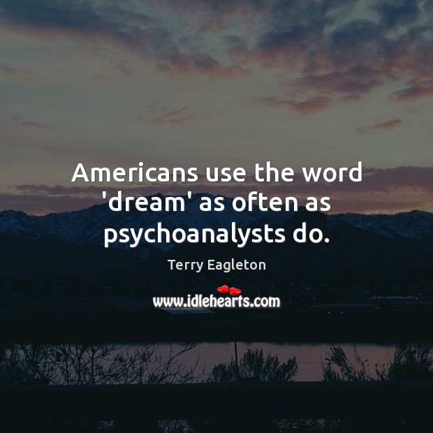 Americans use the word ‘dream’ as often as psychoanalysts do. Terry Eagleton Picture Quote
