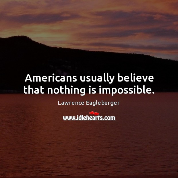 Americans usually believe that nothing is impossible. Lawrence Eagleburger Picture Quote