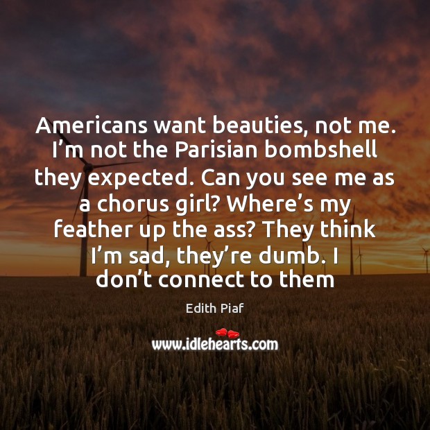 Americans want beauties, not me. I’m not the Parisian bombshell they Edith Piaf Picture Quote
