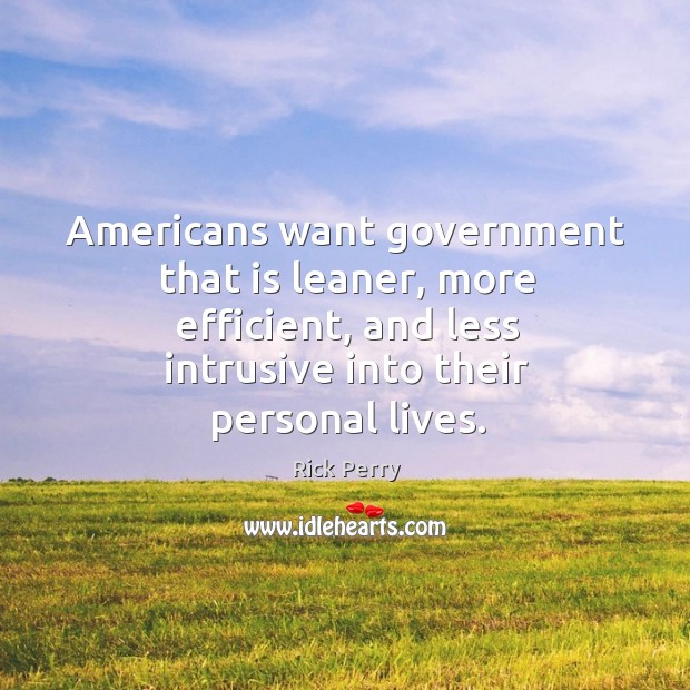 Americans want government that is leaner, more efficient, and less intrusive into their personal lives. Rick Perry Picture Quote
