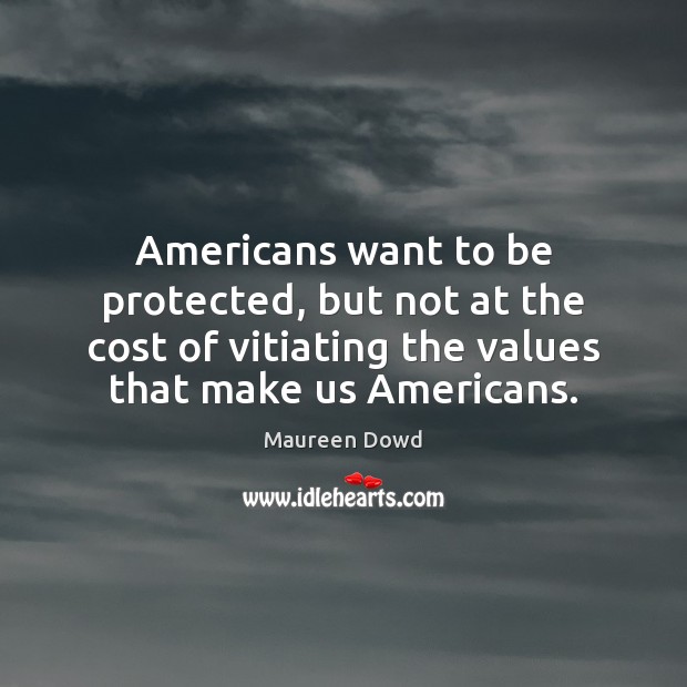 Americans want to be protected, but not at the cost of vitiating Maureen Dowd Picture Quote