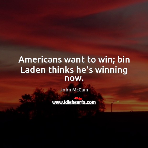 Americans want to win; bin Laden thinks he’s winning now. John McCain Picture Quote