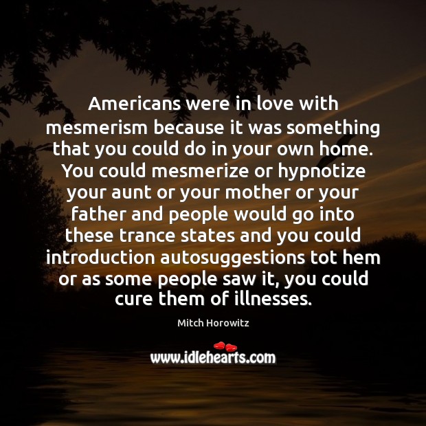 Americans were in love with mesmerism because it was something that you Mitch Horowitz Picture Quote