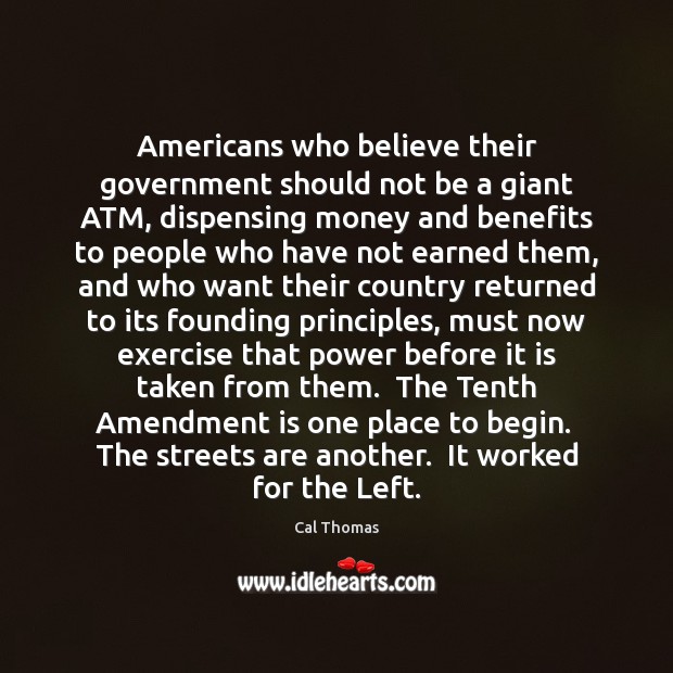 Americans who believe their government should not be a giant ATM, dispensing Cal Thomas Picture Quote