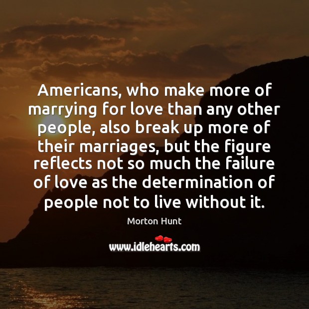 Americans, who make more of marrying for love than any other people, Break Up Quotes Image