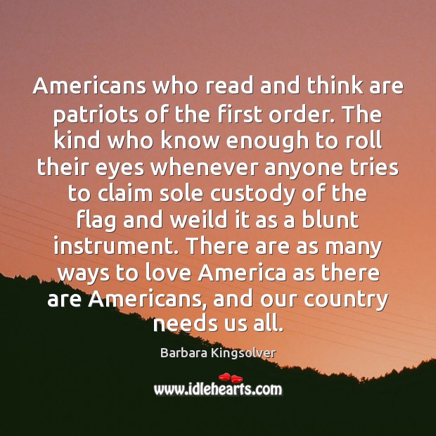 Americans who read and think are patriots of the first order. The Barbara Kingsolver Picture Quote