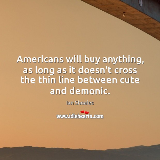 Americans will buy anything, as long as it doesn’t cross the thin Ian Shoales Picture Quote