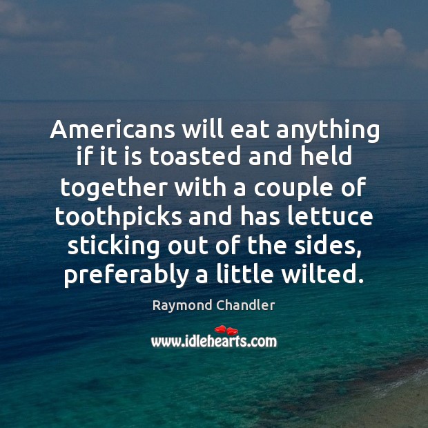 Americans will eat anything if it is toasted and held together with Raymond Chandler Picture Quote