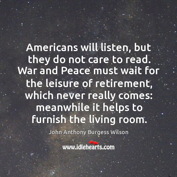 Americans will listen, but they do not care to read. John Anthony Burgess Wilson Picture Quote