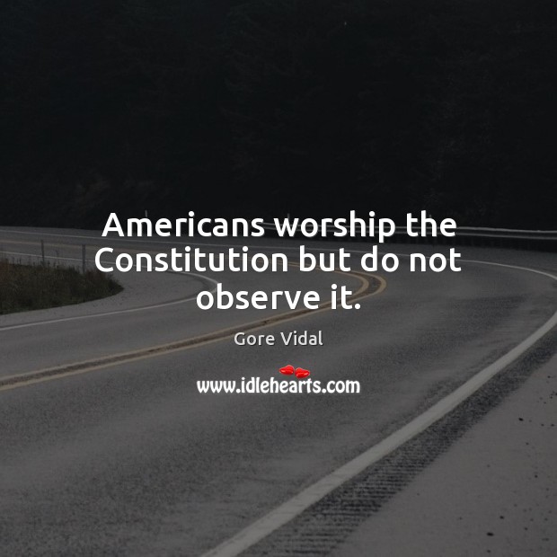 Americans worship the Constitution but do not observe it. Gore Vidal Picture Quote