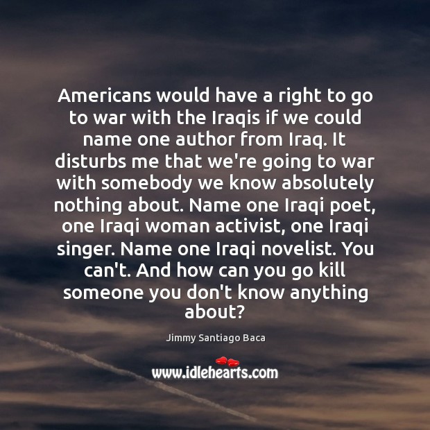 Americans would have a right to go to war with the Iraqis Jimmy Santiago Baca Picture Quote