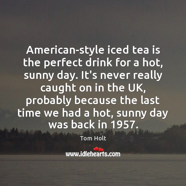 American-style iced tea is the perfect drink for a hot, sunny day. Tom Holt Picture Quote
