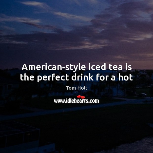 American-style iced tea is the perfect drink for a hot Tom Holt Picture Quote