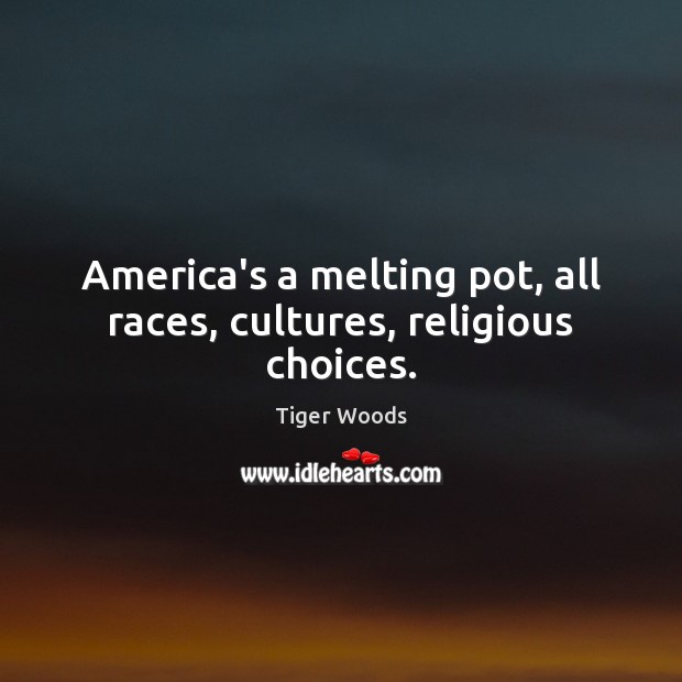 America’s a melting pot, all races, cultures, religious choices. Tiger Woods Picture Quote