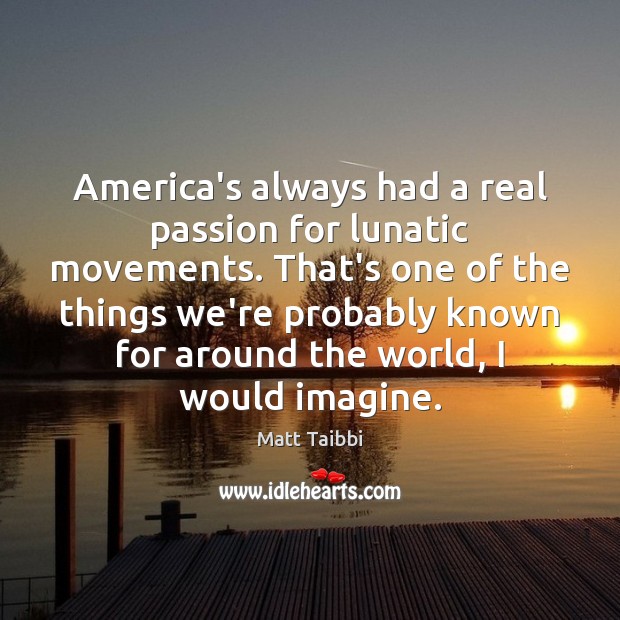 America’s always had a real passion for lunatic movements. That’s one of Matt Taibbi Picture Quote
