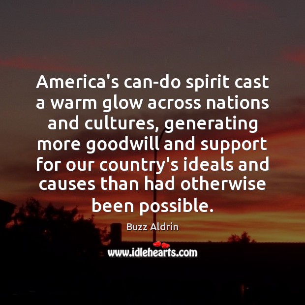 America’s can-do spirit cast a warm glow across nations and cultures, generating Buzz Aldrin Picture Quote