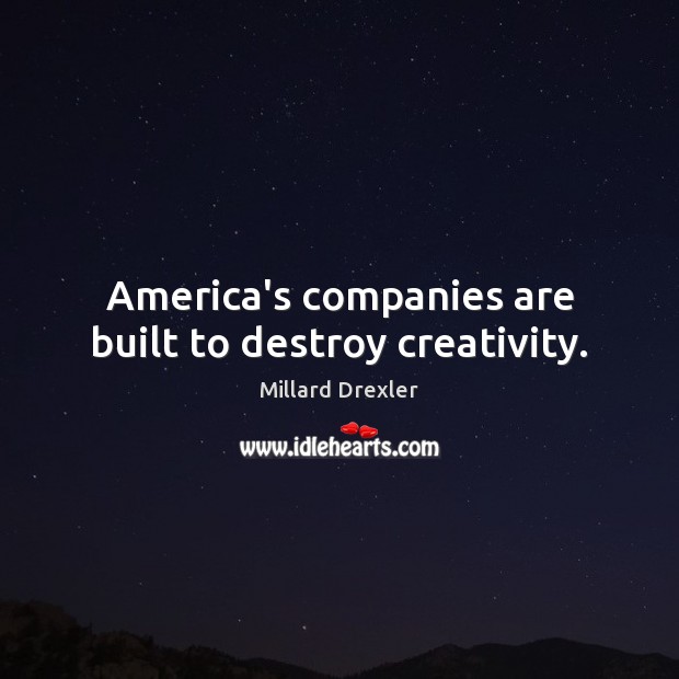 America’s companies are built to destroy creativity. Millard Drexler Picture Quote