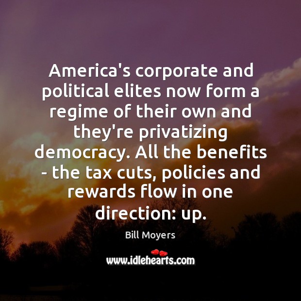America’s corporate and political elites now form a regime of their own Bill Moyers Picture Quote