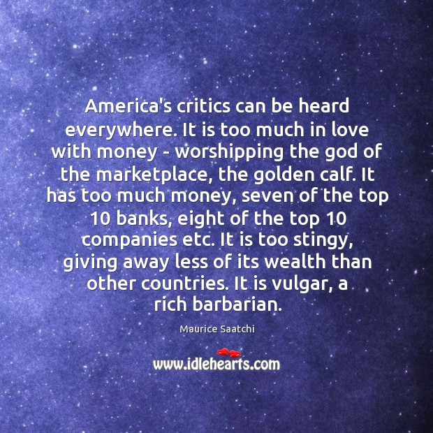 America’s critics can be heard everywhere. It is too much in love Maurice Saatchi Picture Quote
