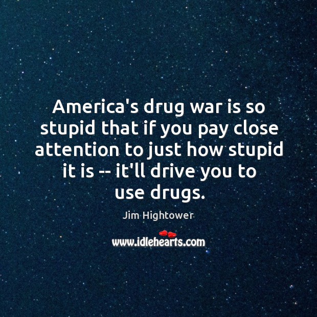 America’s drug war is so stupid that if you pay close attention Jim Hightower Picture Quote