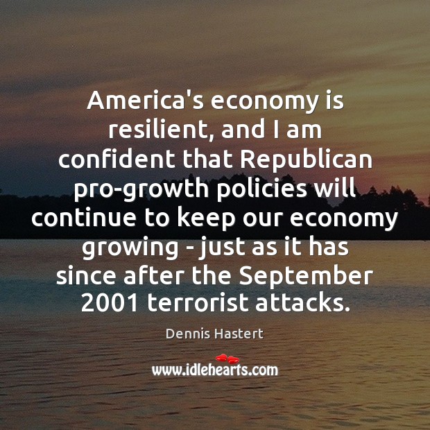 America’s economy is resilient, and I am confident that Republican pro-growth policies Dennis Hastert Picture Quote