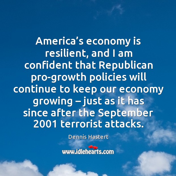 America’s economy is resilient, and I am confident that republican Dennis Hastert Picture Quote