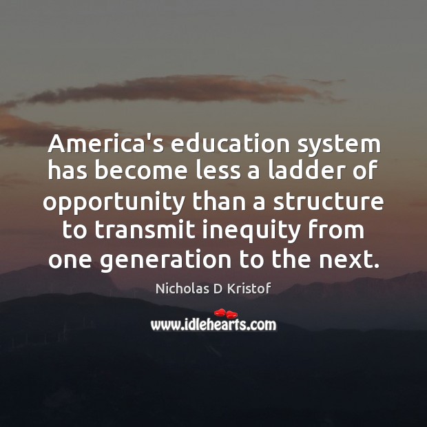 America’s education system has become less a ladder of opportunity than a Nicholas D Kristof Picture Quote