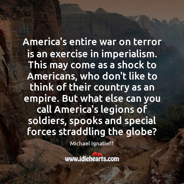 America’s entire war on terror is an exercise in imperialism. This may Michael Ignatieff Picture Quote