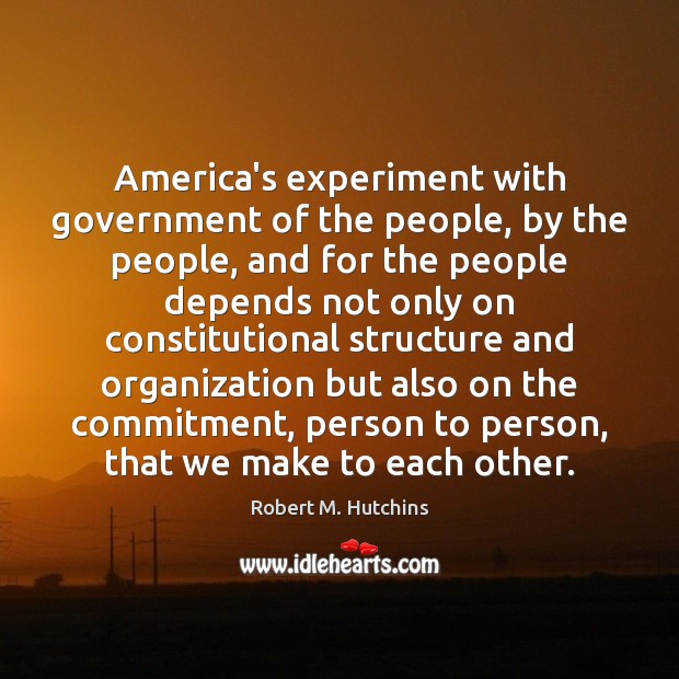 America’s experiment with government of the people, by the people, and for Robert M. Hutchins Picture Quote