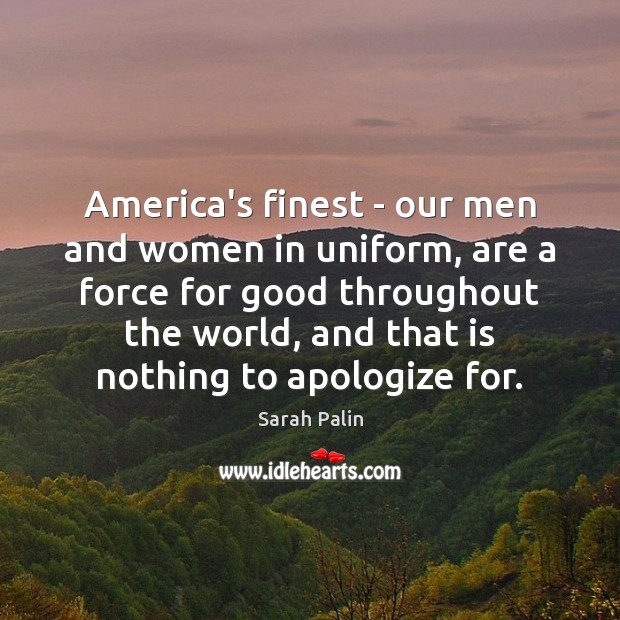 America’s finest – our men and women in uniform, are a force Sarah Palin Picture Quote