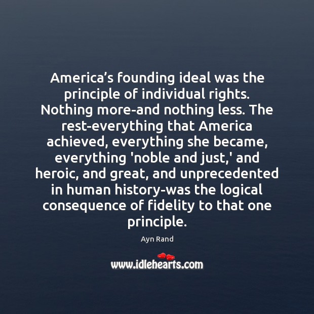 America’s founding ideal was the principle of individual rights. Nothing more-and Ayn Rand Picture Quote