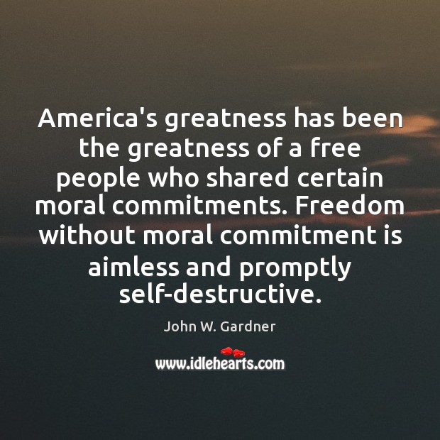 America’s greatness has been the greatness of a free people who shared John W. Gardner Picture Quote